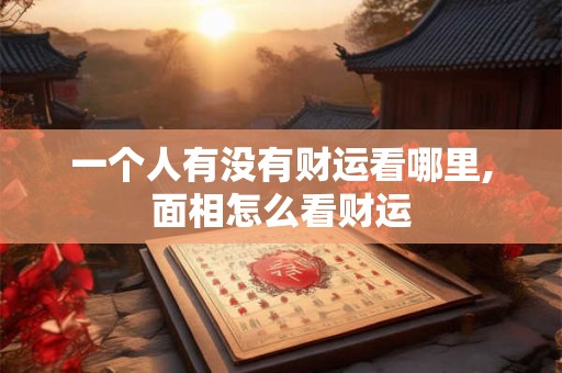 一个人有没有财运看哪里,面相怎么看财运
