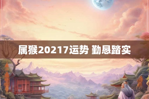 属猴20217运势 勤恳踏实