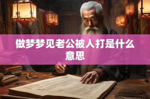 做梦梦见老公被人打是什么意思