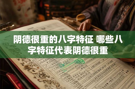 阴德很重的八字特征 哪些八字特征代表阴德很重