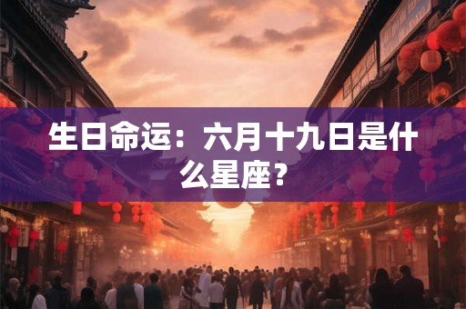 生日命运：六月十九日是什么星座？