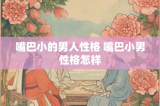 嘴巴小的男人性格 嘴巴小男性格怎样