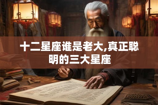 十二星座谁是老大,真正聪明的三大星座