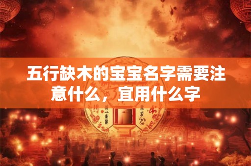 五行缺木的宝宝名字需要注意什么，宜用什么字