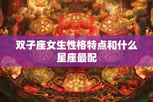 双子座女生性格特点和什么星座最配
