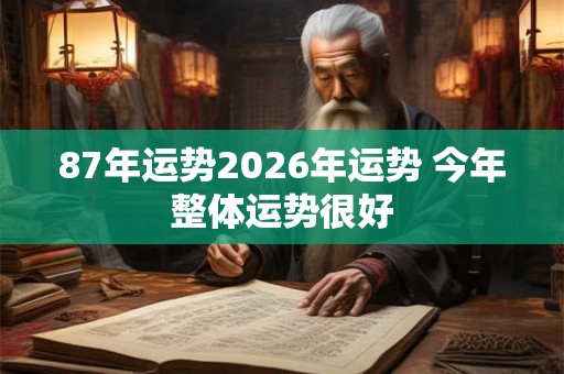87年运势2026年运势 今年整体运势很好