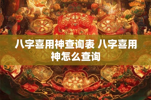八字喜用神查询表 八字喜用神怎么查询