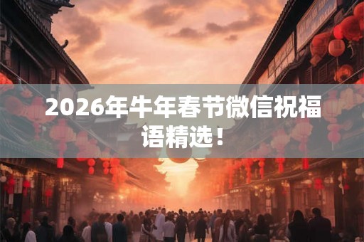 2026年牛年春节微信祝福语精选！