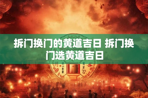 拆门换门的黄道吉日 拆门换门选黄道吉日