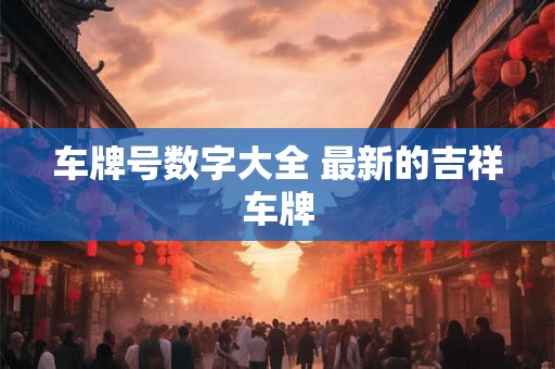 车牌号数字大全 最新的吉祥车牌