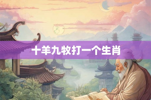 十羊九牧打一个生肖 十羊九牧打一个生肖