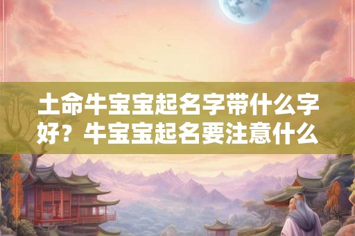 土命牛宝宝起名字带什么字好？牛宝宝起名要注意什么？