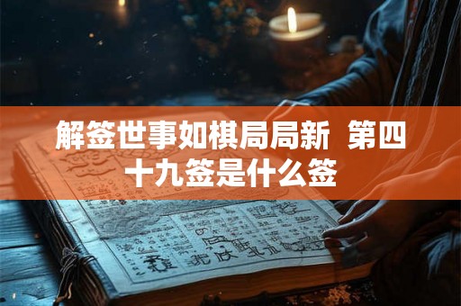 解签世事如棋局局新  第四十九签是什么签