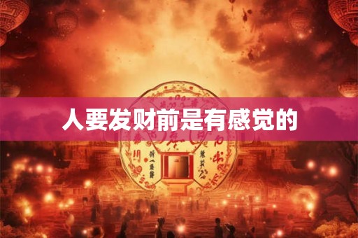 人要发财前是有感觉的 人要发财前是有感觉的