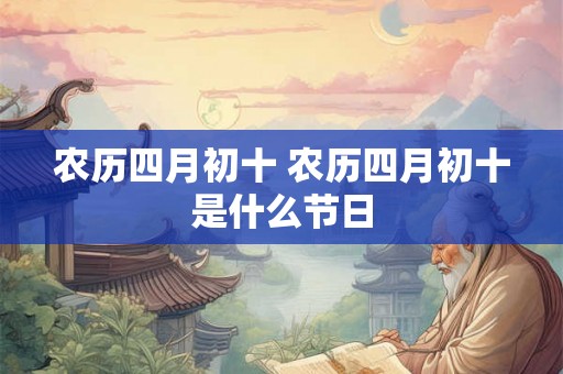 农历四月初十 农历四月初十是什么节日