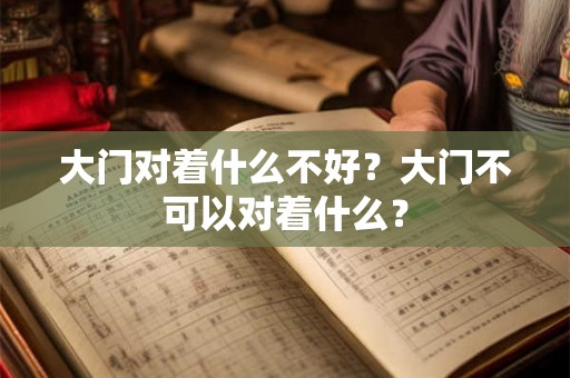 大门对着什么不好？大门不可以对着什么？