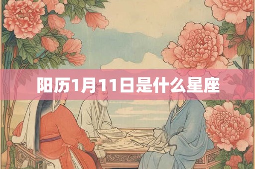 阳历1月11日是什么星座 阳历1月11日是什么星座