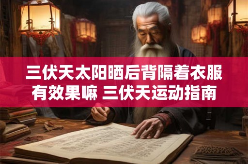 三伏天太阳晒后背隔着衣服有效果嘛 三伏天运动指南 三伏天太阳晒后背隔着衣服有效果嘛 三伏天运动指南
