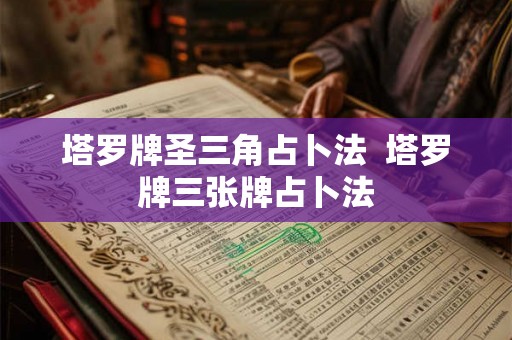 塔罗牌圣三角占卜法  塔罗牌三张牌占卜法