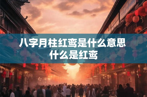 八字月柱红鸾是什么意思 什么是红鸾