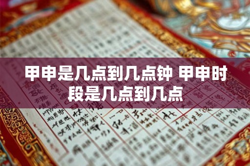 甲申是几点到几点钟 甲申时段是几点到几点