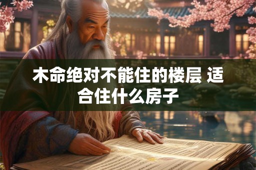 木命绝对不能住的楼层 适合住什么房子