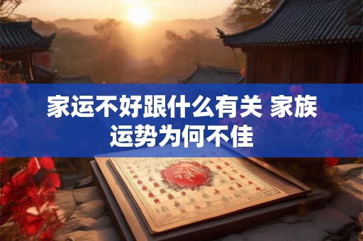 家运不好跟什么有关 家族运势为何不佳