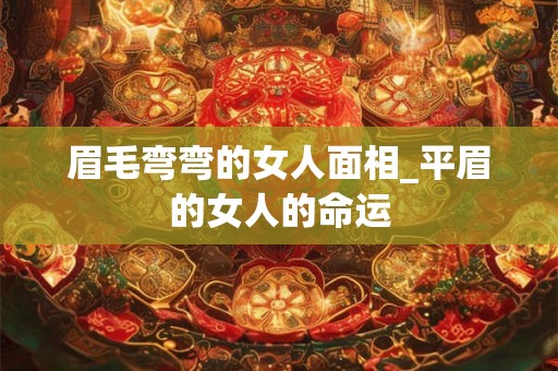 眉毛弯弯的女人面相_平眉的女人的命运