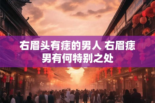 右眉头有痣的男人 右眉痣男有何特别之处