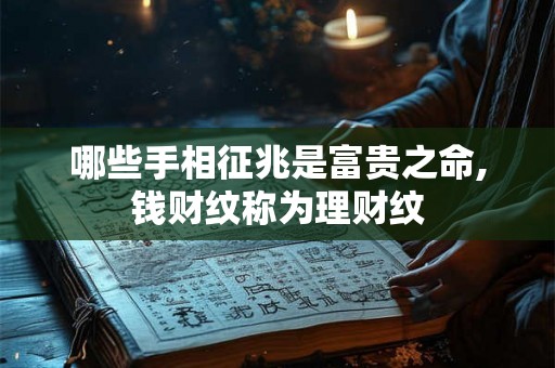 哪些手相征兆是富贵之命,钱财纹称为理财纹 哪些手相征兆是富贵之命,钱财纹称为理财纹