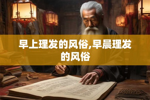 早上理发的风俗,早晨理发的风俗