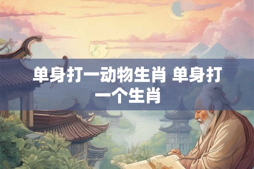 单身打一动物生肖 单身打一个生肖