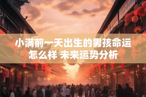 小满前一天出生的男孩命运怎么样 未来运势分析