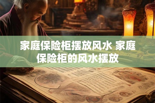 家庭保险柜摆放风水 家庭保险柜的风水摆放 家庭保险柜摆放风水 家庭保险柜的风水摆放