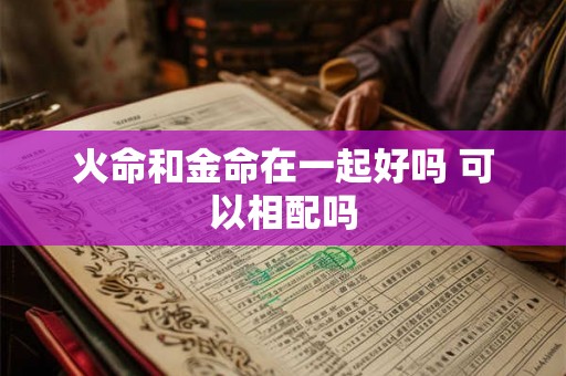 火命和金命在一起好吗 可以相配吗