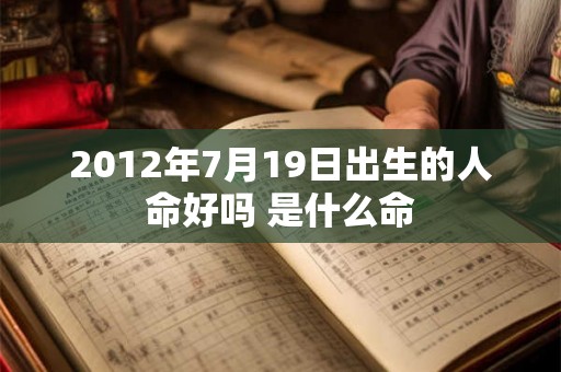 2012年7月19日出生的人命好吗 是什么命