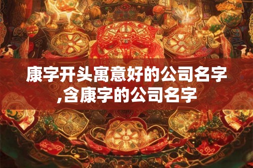 康字开头寓意好的公司名字,含康字的公司名字