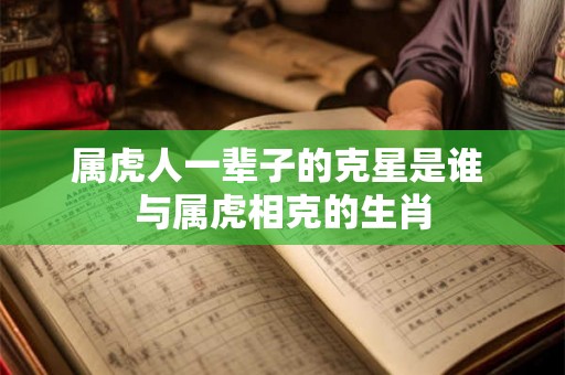 属虎人一辈子的克星是谁 与属虎相克的生肖