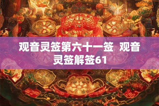 观音灵签第六十一签 观音灵签解签61 观音灵签第六十一签 观音灵签解签61