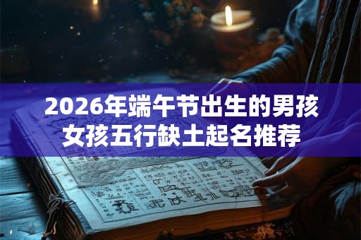 2026年端午节出生的男孩女孩五行缺土起名推荐