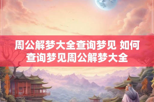 周公解梦大全查询梦见 如何查询梦见周公解梦大全