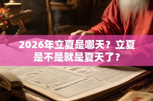 2026年立夏是哪天？立夏是不是就是夏天了？