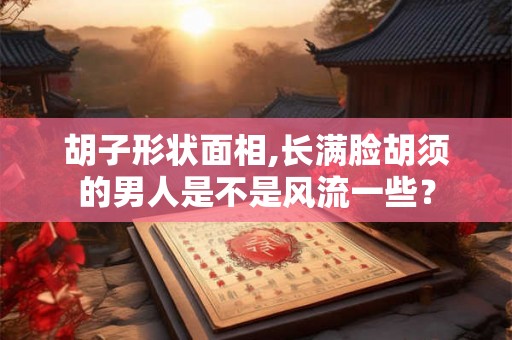 胡子形状面相,长满脸胡须的男人是不是风流一些? 胡子形状面相,长满脸胡须的男人是不是风流一些?
