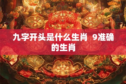 九字开头是什么生肖  9准确的生肖