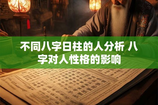 不同八字日柱的人分析 八字对人性格的影响