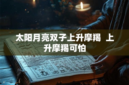 太阳月亮双子上升摩羯  上升摩羯可怕