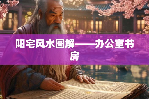 阳宅风水图解——办公室书房 阳宅风水图解——办公室书房