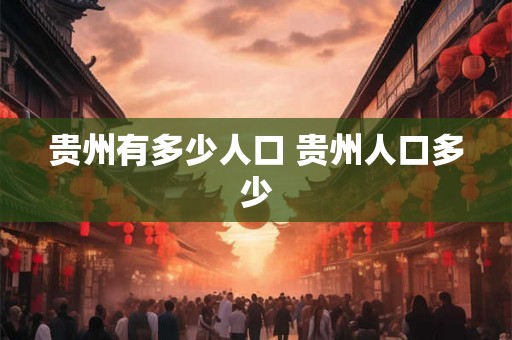 贵州有多少人口 贵州人口多少