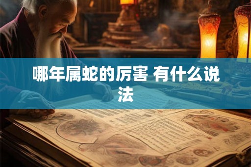 哪年属蛇的厉害 有什么说法