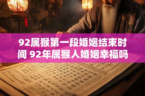 92属猴第一段婚姻结束时间 92年属猴人婚姻幸福吗
